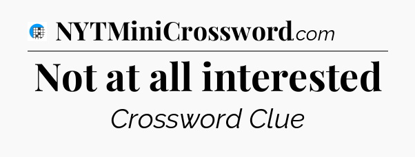 Not at all interested Crossword Clue