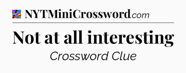 Not at all interesting Crossword Clue
