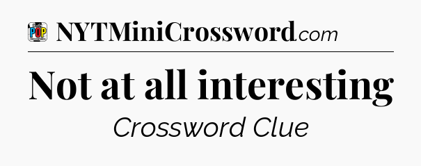 Not at all interesting Crossword Clue