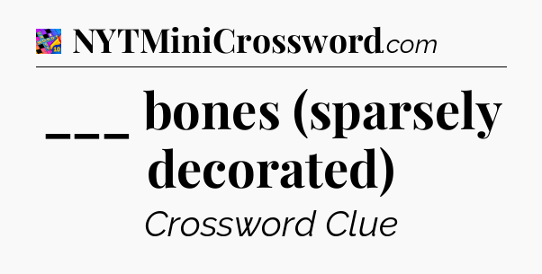 ___ bones (sparsely decorated) Crossword Clue