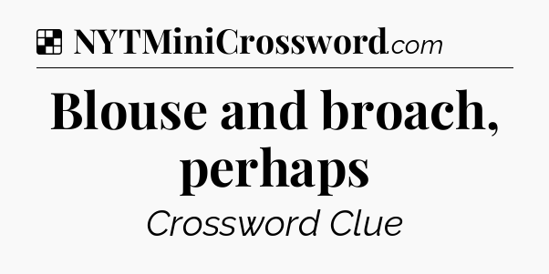 Solution: Blouse and broach, perhaps - NYT Crossword
