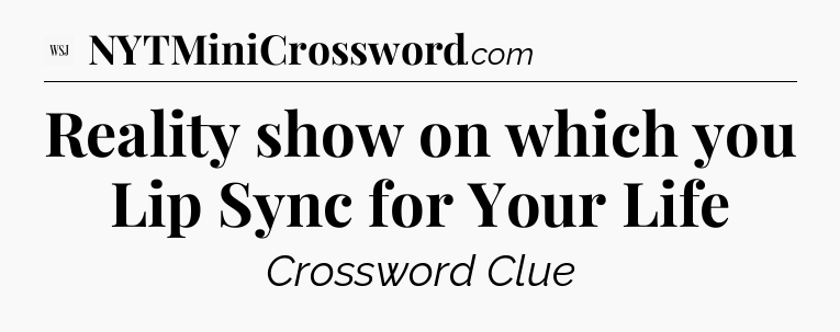 Reality show on which you Lip Sync for Your Life - WSJ Crossword