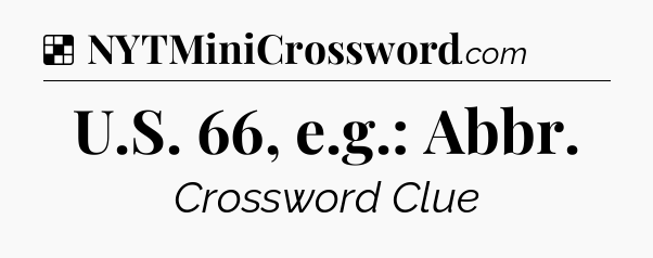 Solution: U.S. 66, e.g.: Abbr - NYT Crossword