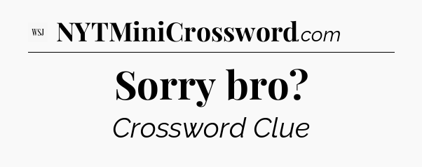 Sorry bro - WSJ Crossword