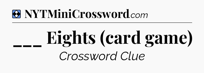 Solution: ___ Eights (card game) - NYT Mini Crossword