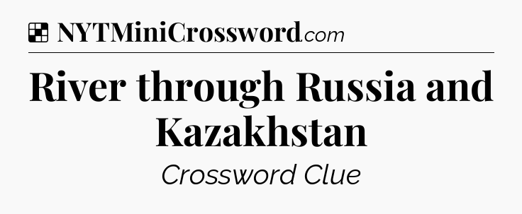 Solution: River through Russia and Kazakhstan - NYT Crossword