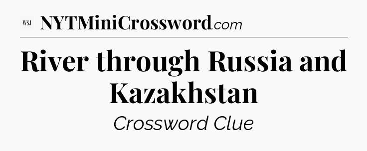 River through Russia and Kazakhstan - WSJ Crossword