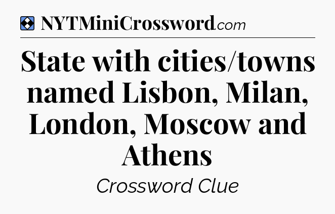 Solution: State with cities/towns named Lisbon, Milan, London, Moscow and Athens - NYT Mini Crossword
