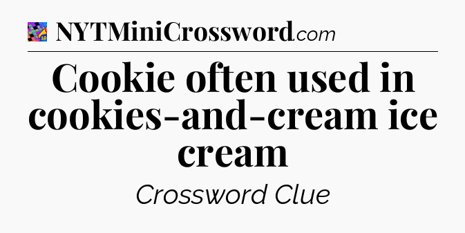 Cookie often used in cookies-and-cream ice cream Crossword Clue
