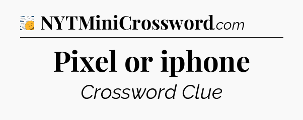 Pixel or iphone - 7 Little Words