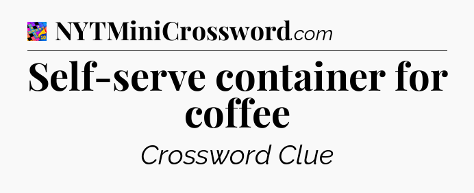 Self-serve container for coffee Crossword Clue