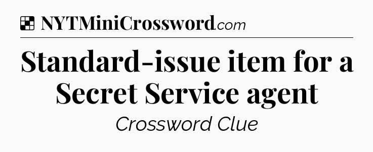 Solution: Standard-issue item for a Secret Service agent - NYT Crossword