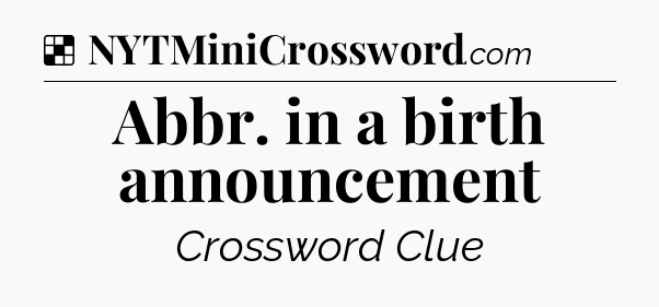 Solution: Abbr. in a birth announcement - NYT Crossword