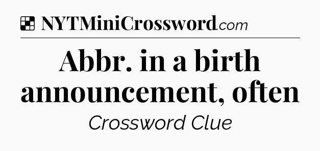 Solution: Abbr. in a birth announcement, often - NYT Crossword