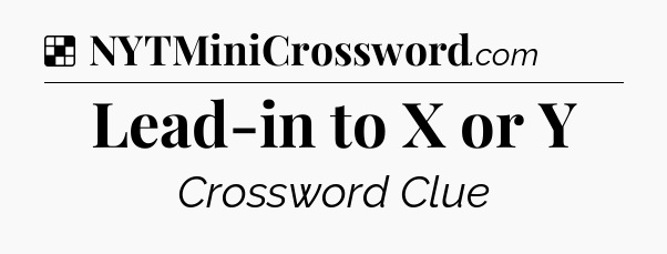 Solution: Lead-in to X or Y - NYT Crossword