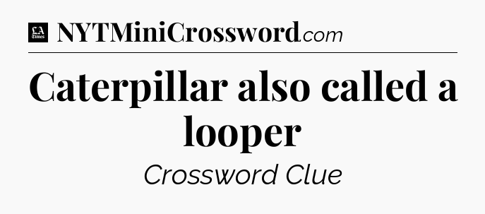 Caterpillar also called a looper - LA Times Crossword