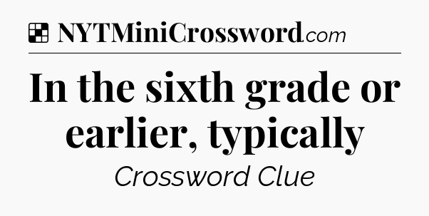 Solution: In the sixth grade or earlier, typically - NYT Crossword