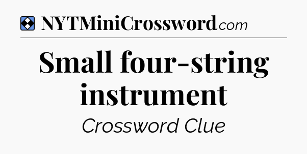 Solution: Small four-string instrument - NYT Mini Crossword