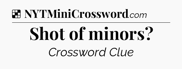 Solution: Shot of minors - NYT Crossword