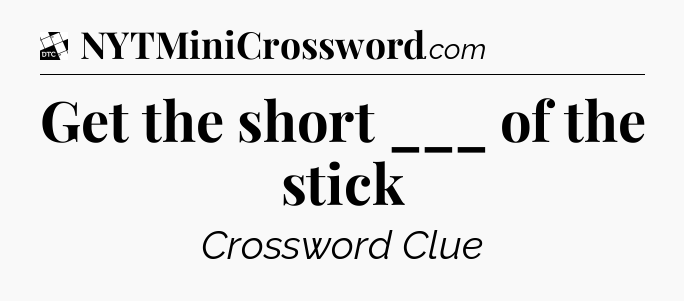 Get the short ___ of the stick - Daily Themed Classic Crossword