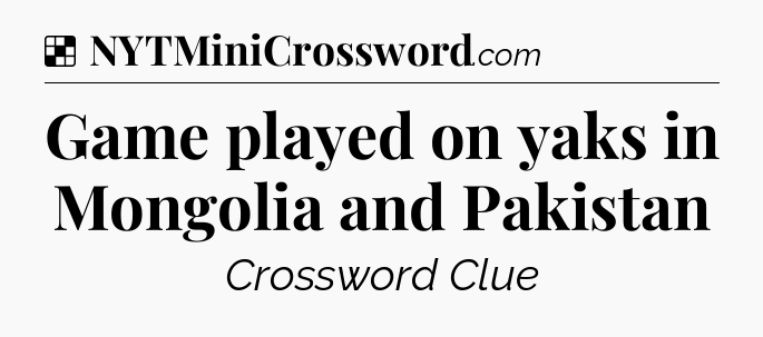 Solution: Game played on yaks in Mongolia and Pakistan - NYT Crossword