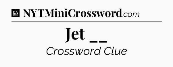 Jet __ - LA Times Crossword