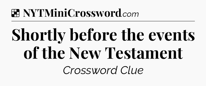 Solution: Shortly before the events of the New Testament - NYT Crossword