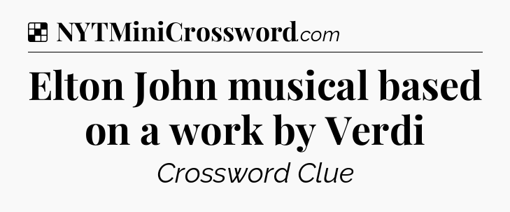 Solution: Elton John musical based on a work by Verdi - NYT Crossword