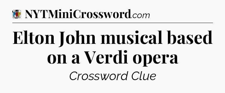 Elton John musical based on a Verdi opera Crossword Clue
