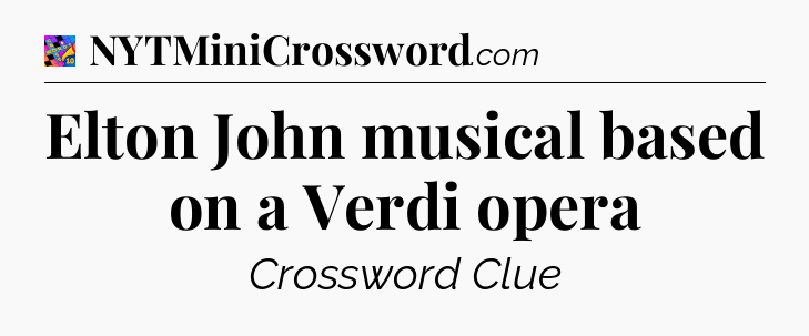 Elton John musical based on a Verdi opera Crossword Clue