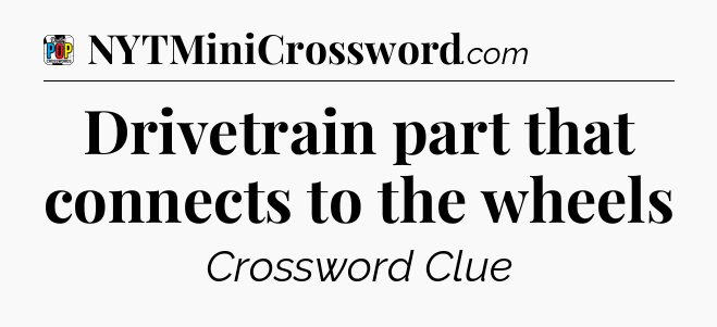 Drivetrain part that connects to the wheels Crossword Clue