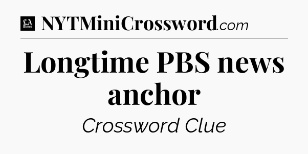 Longtime PBS news anchor - LA Times Crossword