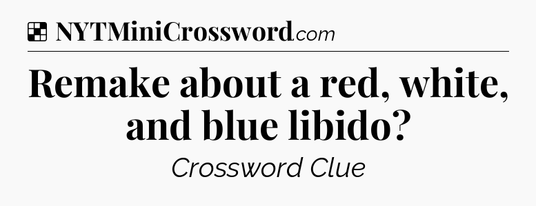 Solution: Remake about a red, white, and blue libido - NYT Crossword