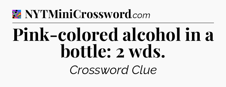 Pink-colored alcohol in a bottle: 2 wds Crossword Clue