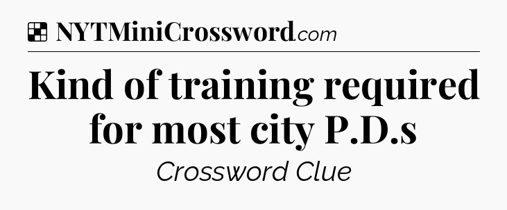 Solution: Kind of training required for most city P.D.s - NYT Crossword