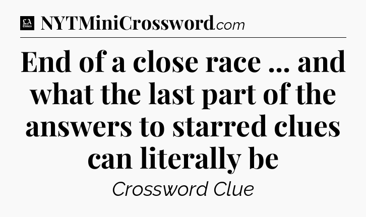 End of a close race ... and what the last part of the answers to starred clues can literally be - LA Times Crossword