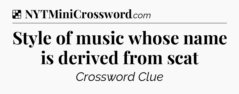 Solution: Style of music whose name is derived from scat - NYT Crossword
