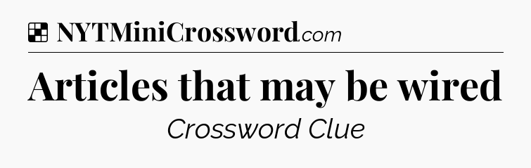 Solution: Articles that may be wired - NYT Crossword