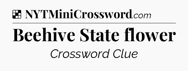 Solution: Beehive State flower - NYT Crossword