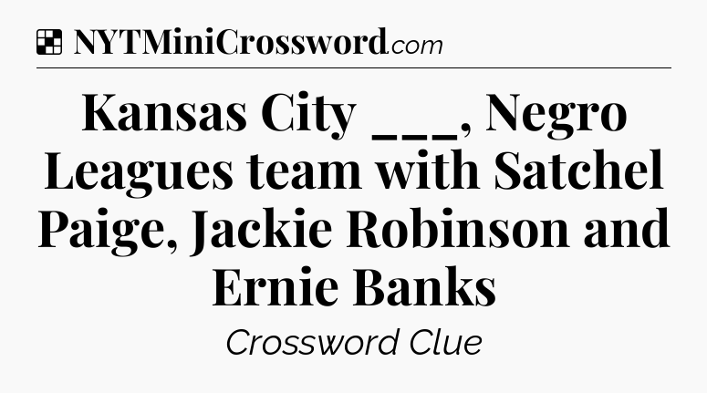 Solution: Kansas City ___, Negro Leagues team with Satchel Paige, Jackie Robinson and Ernie Banks - NYT Crossword