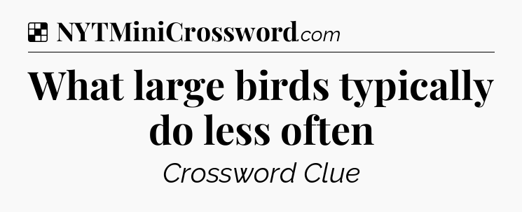 Solution: What large birds typically do less often - NYT Crossword