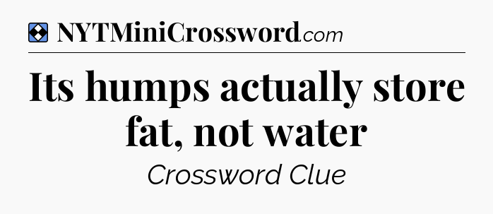Solution: Its humps actually store fat, not water - NYT Mini Crossword