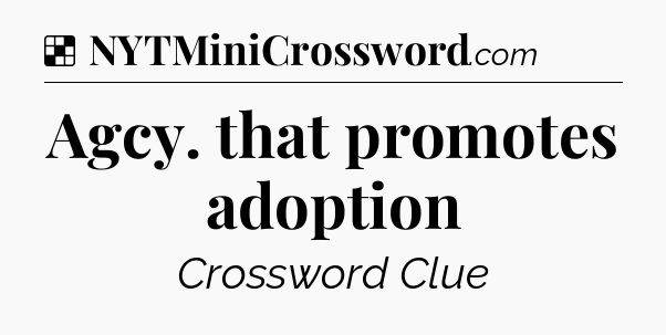 Solution: Agcy. that promotes adoption - NYT Crossword