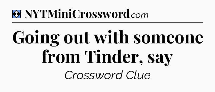 Solution: Going out with someone from Tinder, say - NYT Mini Crossword