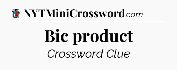 Bic product Crossword Clue