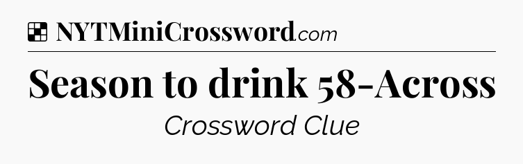 Solution: Season to drink 58-Across - NYT Crossword