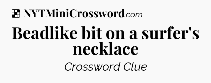 Solution: Beadlike bit on a surfer's necklace - NYT Crossword