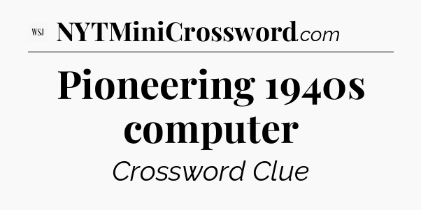 Pioneering 1940s computer - WSJ Crossword