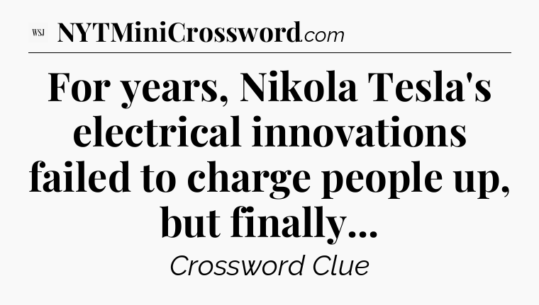 For years, Nikola Tesla's electrical innovations failed to charge people up, but finally - WSJ Crossword