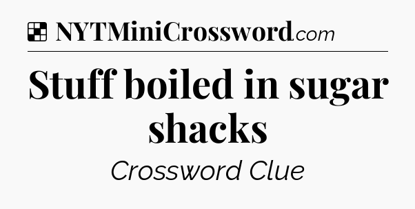 Solution: Stuff boiled in sugar shacks - NYT Crossword